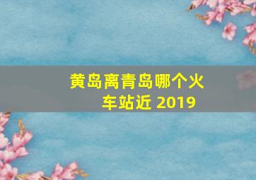 黄岛离青岛哪个火车站近 2019